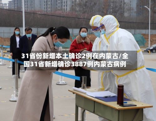31省份新增本土确诊2例在内蒙古/全国31省新增确诊3887例内蒙古病例-第3张图片