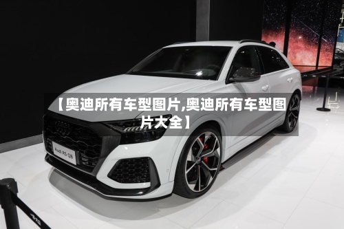 【奥迪所有车型图片,奥迪所有车型图片大全】