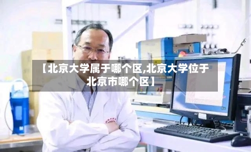 【北京大学属于哪个区,北京大学位于北京市哪个区】-第2张图片
