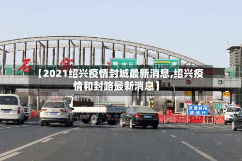【2021绍兴疫情封城最新消息,绍兴疫情和封路最新消息】-第2张图片