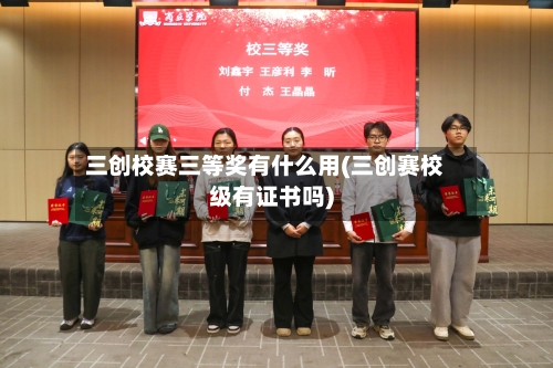 三创校赛三等奖有什么用(三创赛校级有证书吗)-第3张图片