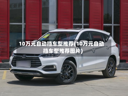 10万元自动挡车型推荐(10万元自动挡车型推荐图片)-第2张图片