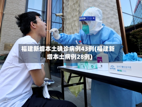 福建新增本土确诊病例43例(福建新增本土病例28例)