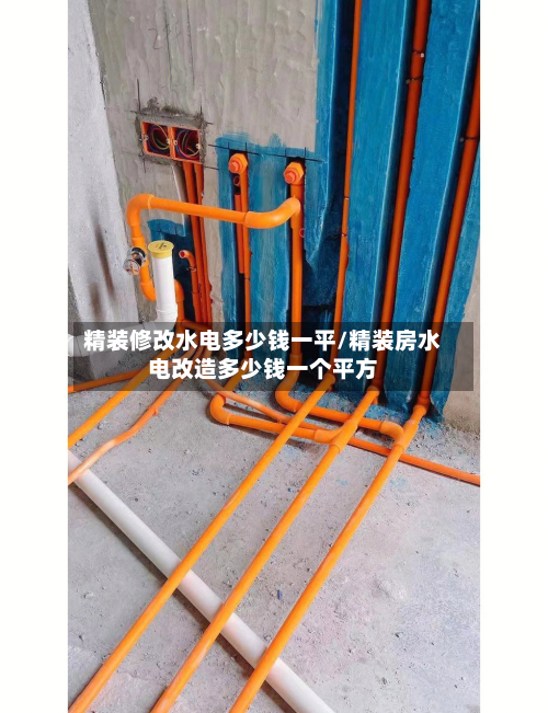 精装修改水电多少钱一平/精装房水电改造多少钱一个平方-第2张图片