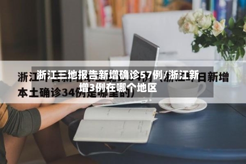 浙江三地报告新增确诊57例/浙江新增3例在哪个地区-第2张图片