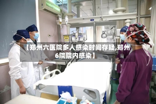 【郑州六医院多人感染时间存疑,郑州6院院内感染】