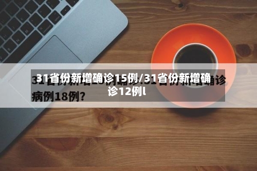 31省份新增确诊15例/31省份新增确诊12例l-第2张图片