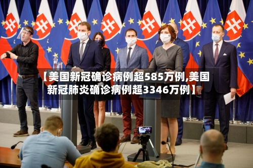 【美国新冠确诊病例超585万例,美国新冠肺炎确诊病例超3346万例】