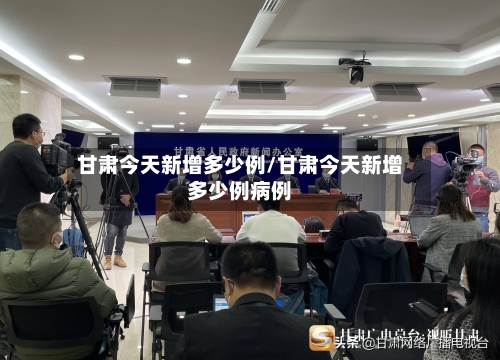 甘肃今天新增多少例/甘肃今天新增多少例病例