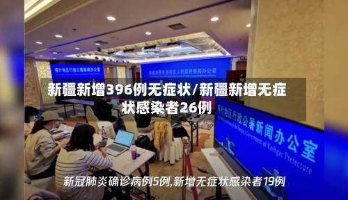新疆新增396例无症状/新疆新增无症状感染者26例