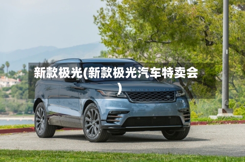 新款极光(新款极光汽车特卖会)