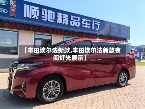 【丰田埃尔法新款,丰田埃尔法新款夜间灯光展示】-第2张图片