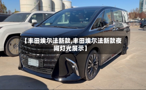 【丰田埃尔法新款,丰田埃尔法新款夜间灯光展示】-第3张图片