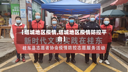 【塔城地区疫情,塔城地区疫情防控平台】-第2张图片