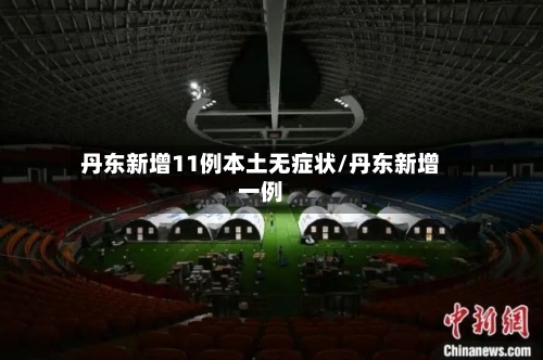 丹东新增11例本土无症状/丹东新增一例