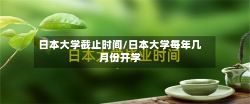 日本大学截止时间/日本大学每年几月份开学