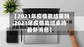 【2021年疫情能结束吗,2021年疫情能结束吗最新消息】