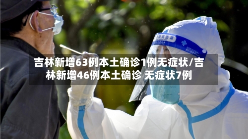 吉林新增63例本土确诊1例无症状/吉林新增46例本土确诊 无症状7例-第2张图片