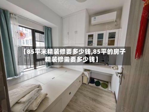 【85平米精装修要多少钱,85平的房子精装修需要多少钱】
