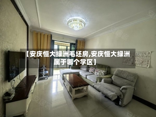 【安庆恒大绿洲毛坯房,安庆恒大绿洲属于哪个学区】
