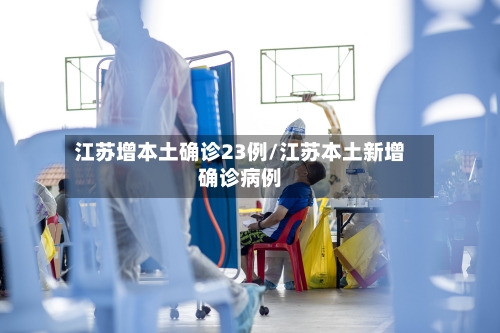 江苏增本土确诊23例/江苏本土新增确诊病例-第2张图片