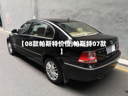 【08款帕斯特价位,帕斯特07款】-第2张图片