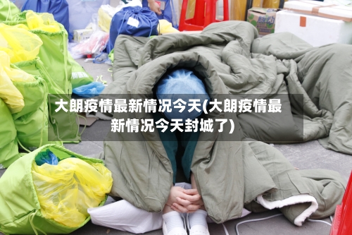 大朗疫情最新情况今天(大朗疫情最新情况今天封城了)