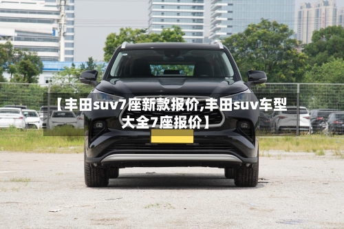 【丰田suv7座新款报价,丰田suv车型大全7座报价】-第2张图片