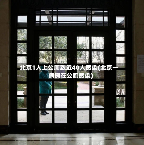 北京1人上公厕致近40人感染(北京一病例在公厕感染)-第2张图片