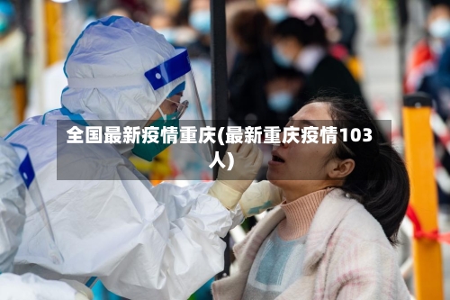 全国最新疫情重庆(最新重庆疫情103人)-第3张图片