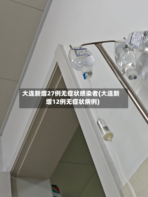 大连新增27例无症状感染者(大连新增12例无症状病例)