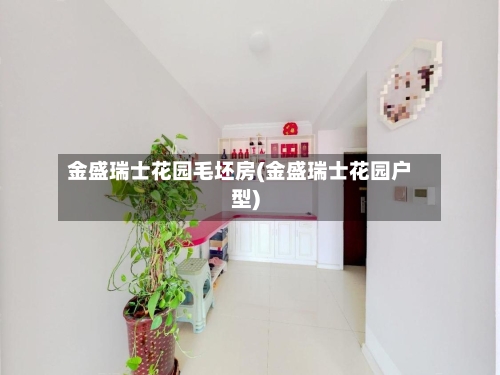 金盛瑞士花园毛坯房(金盛瑞士花园户型)