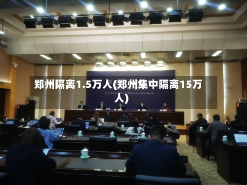 郑州隔离1.5万人(郑州集中隔离15万人)-第2张图片