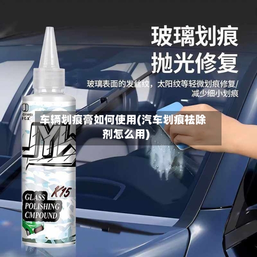 车辆划痕膏如何使用(汽车划痕祛除剂怎么用)-第2张图片