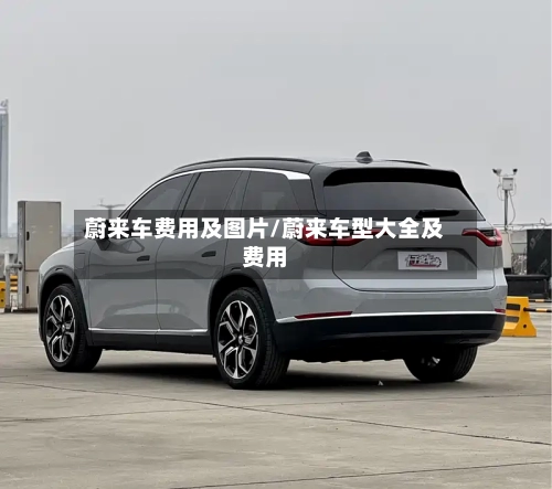 蔚来车费用及图片/蔚来车型大全及费用