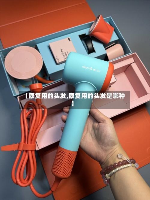 【康复用的头发,康复用的头发是哪种】