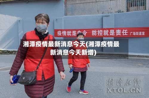 湘潭疫情最新消息今天(湘潭疫情最新消息今天新增)