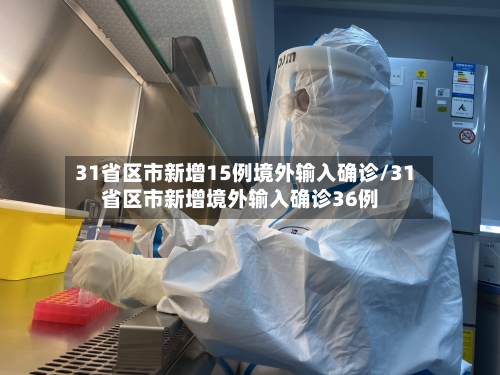 31省区市新增15例境外输入确诊/31省区市新增境外输入确诊36例