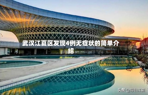 武汉江夏区发现4例无症状的简单介绍