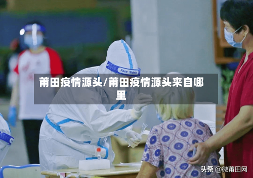 莆田疫情源头/莆田疫情源头来自哪里