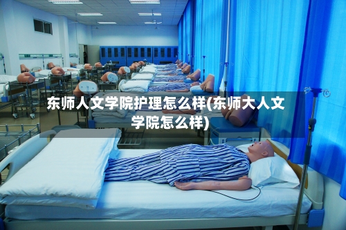 东师人文学院护理怎么样(东师大人文学院怎么样)-第3张图片