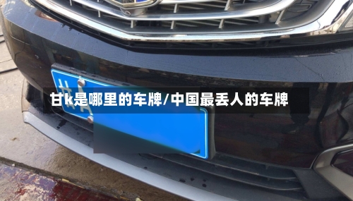 甘k是哪里的车牌/中国最丢人的车牌-第2张图片