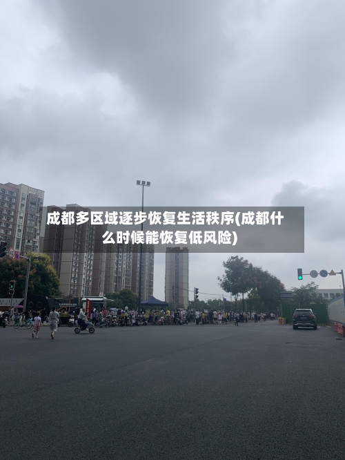 成都多区域逐步恢复生活秩序(成都什么时候能恢复低风险)-第2张图片