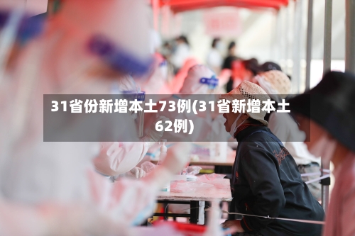31省份新增本土73例(31省新增本土62例)