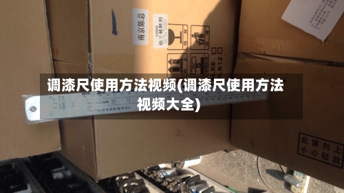 调漆尺使用方法视频(调漆尺使用方法视频大全)-第3张图片