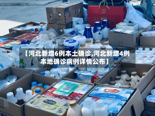 【河北新增6例本土确诊,河北新增4例本地确诊病例详情公布】