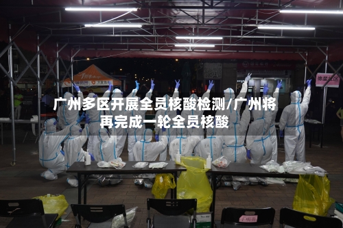 广州多区开展全员核酸检测/广州将再完成一轮全员核酸