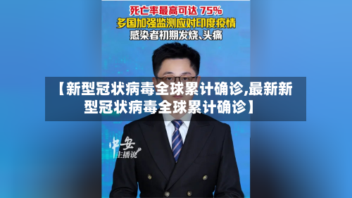 【新型冠状病毒全球累计确诊,最新新型冠状病毒全球累计确诊】