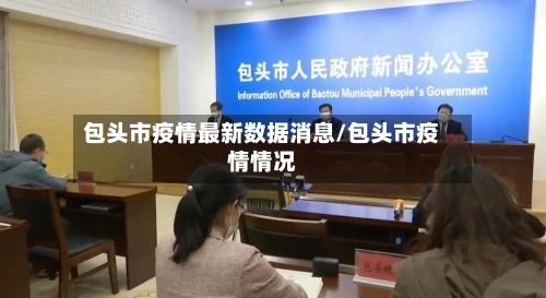 包头市疫情最新数据消息/包头市疫情情况-第2张图片