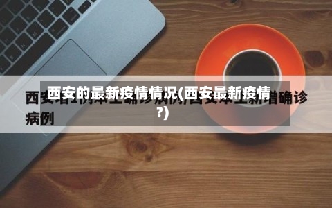 西安的最新疫情情况(西安最新疫情?)-第2张图片